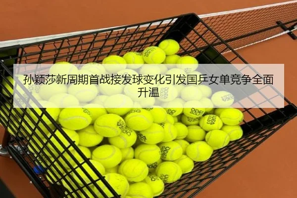 孙颖莎新周期首战接发球变化引发国乒女单竞争全面升温